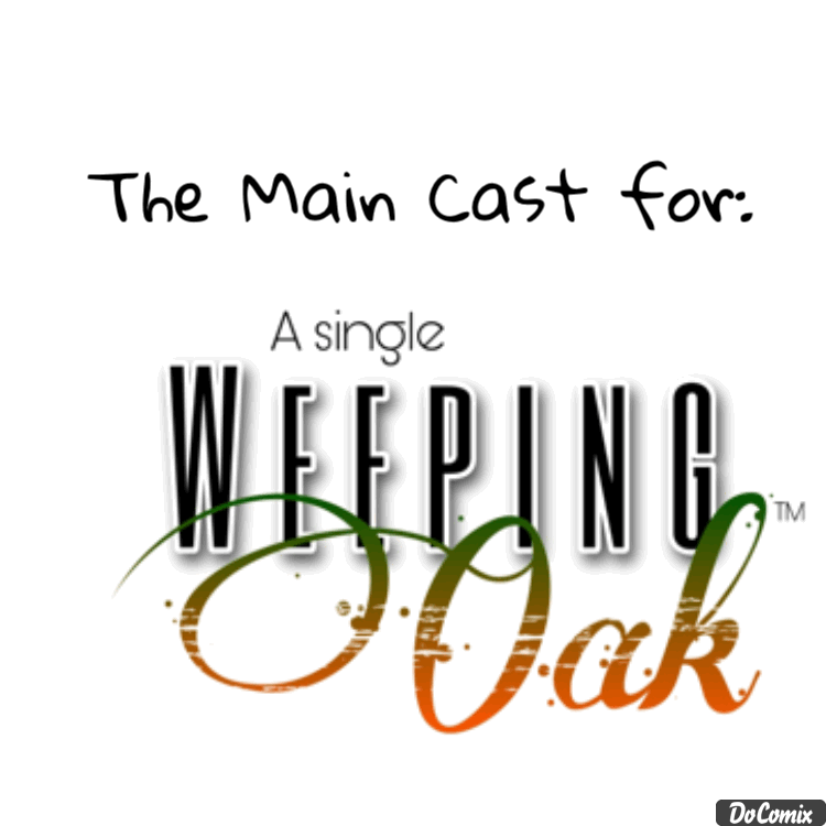 This is the Main Cast for my own series, A Single Weeping Oak! (Note: These are only fictional characters. They do not include real life people.)